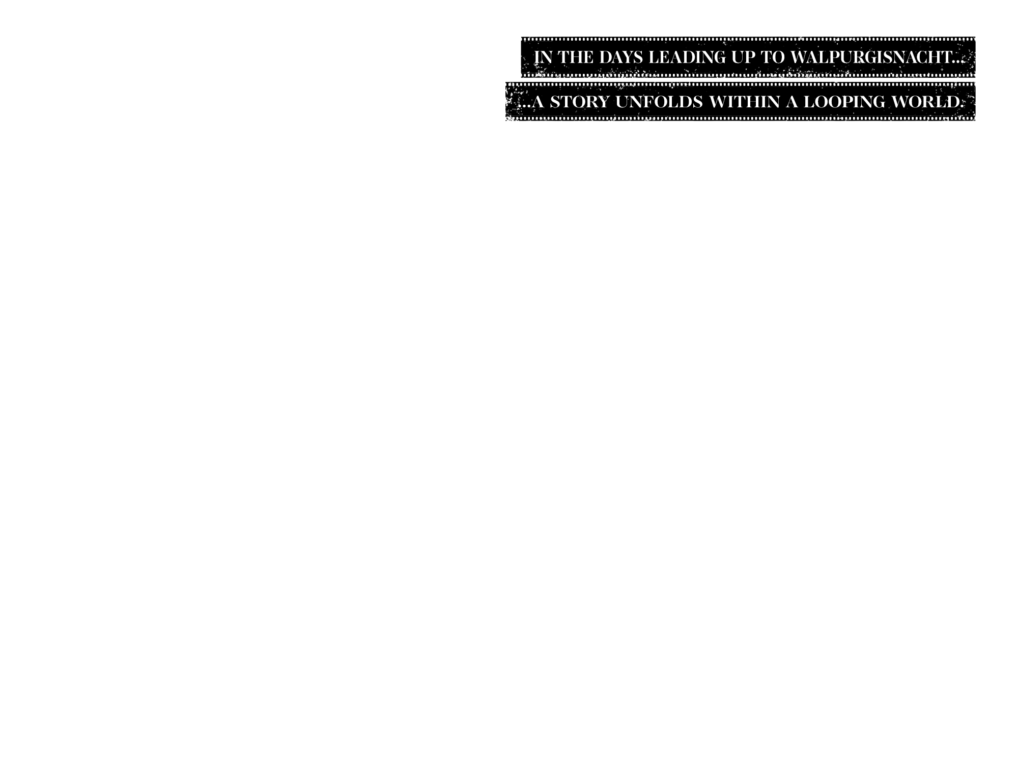 In the days leading up to Walpurgisnacht......a story unfolds within a looping world.