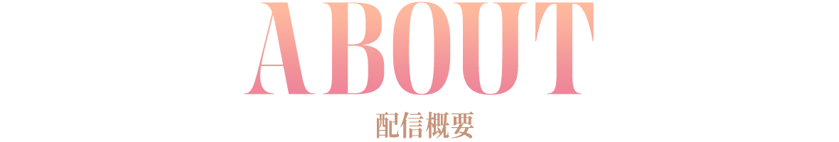 ABOUT 配信概要